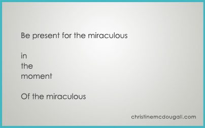 Be present for the miraculous