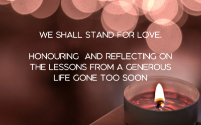 We shall stand for love. Honouring and reflecting on the lessons from a generous life gone too soon