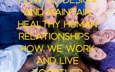 How to design and maintain healthy human relationships – how we work and live together