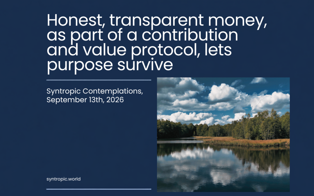 Honest, transparent money, as part of a contribution and value protocol, lets purpose survive